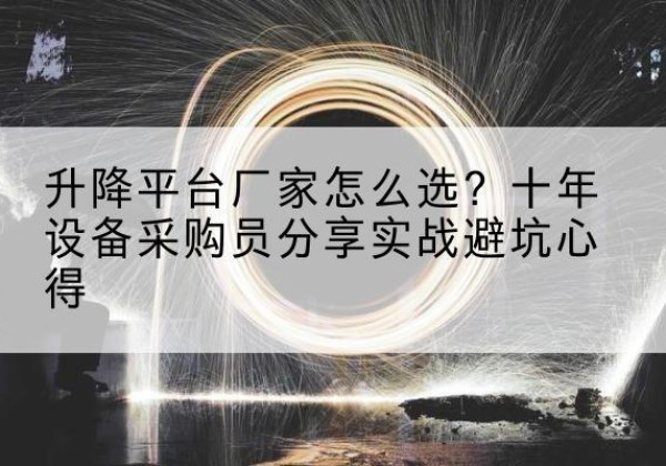 山亭升降平台厂家-怎么选？十年设备采购员分享实战避坑心得