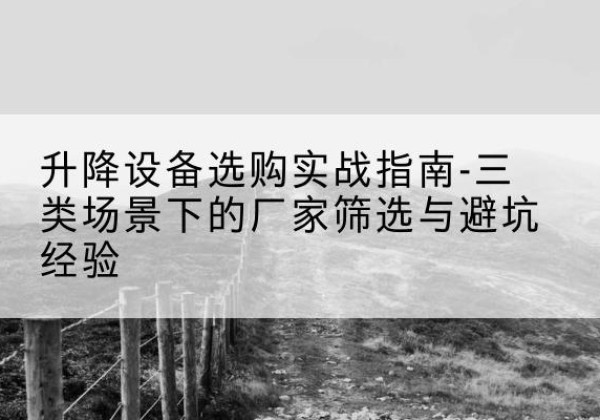 山亭移动式升降机厂家推荐-升降设备选购实战指南-三类场景下的厂家筛选与避坑经验