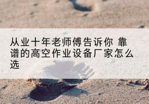 山亭高空作业升降机厂家推荐-从业十年老师傅告诉你 靠谱的高空作业设备厂家怎么选