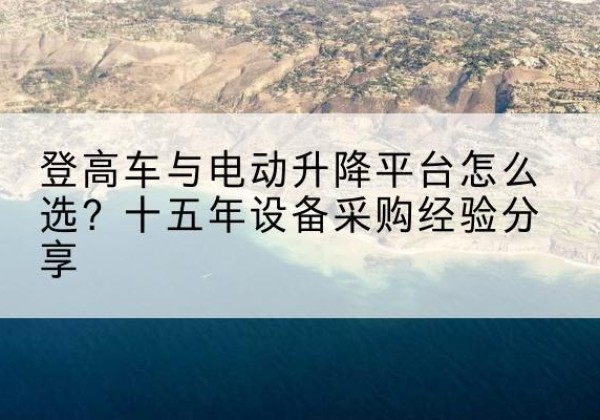 山亭登高车厂家厂家-登高车与电动升降平台怎么选？十五年设备采购经验分享