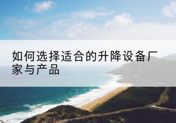 山亭电动升降平台厂家-如何选择适合的升降设备厂家与产品